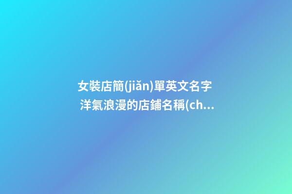 女裝店簡(jiǎn)單英文名字 洋氣浪漫的店鋪名稱(chēng),起名之家-第1張-店鋪起名-玄機(jī)派